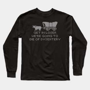 get in loser we're going to die of dysentery Long Sleeve T-Shirt